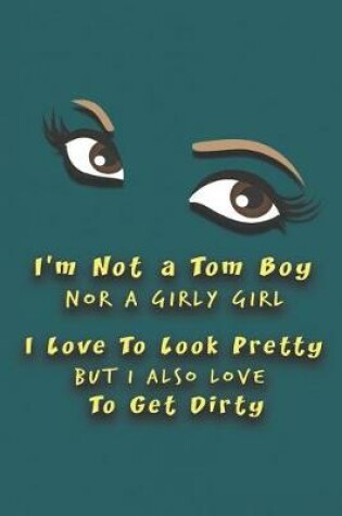 Cover of I'm Not A Tom Boy Nor A Girly Girl - I Love To Look Pretty But I Also Love To Get Dirty