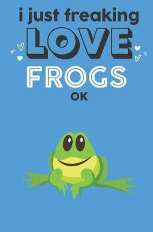 Cover of I Just Freaking Love Frogs Ok