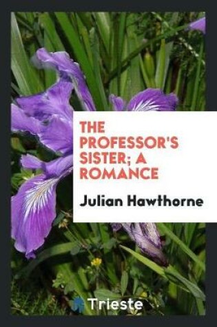 Cover of The Professor's Sister; A Romance