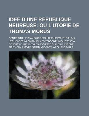 Book cover for Idee D'Une Republique Heureuse; Contenant Le Plan D'Une Republique Dont Les Loix, Les Usages & Les Coutumes Tendent Uniquement a Rendre Heureuses Les