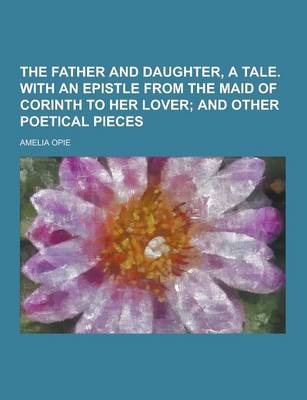 Book cover for The Father and Daughter, a Tale. with an Epistle from the Maid of Corinth to Her Lover