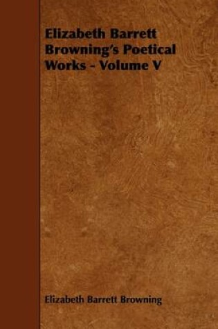 Cover of Elizabeth Barrett Browning's Poetical Works - Volume V
