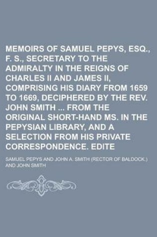 Cover of Memoirs of Samuel Pepys, Esq., F. R. S., Secretary to the Admiralty in the Reigns of Charles II and James II, Comprising His Diary from 1659 to 1669, Deciphered by the REV. John Smith from the Original Short-Hand Ms. in the Volume 3
