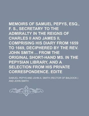 Book cover for Memoirs of Samuel Pepys, Esq., F. R. S., Secretary to the Admiralty in the Reigns of Charles II and James II, Comprising His Diary from 1659 to 1669, Deciphered by the REV. John Smith from the Original Short-Hand Ms. in the Volume 3