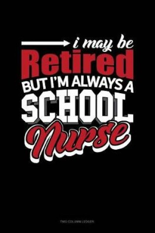 Cover of I May Be Retired But I'm Always a School Nurse