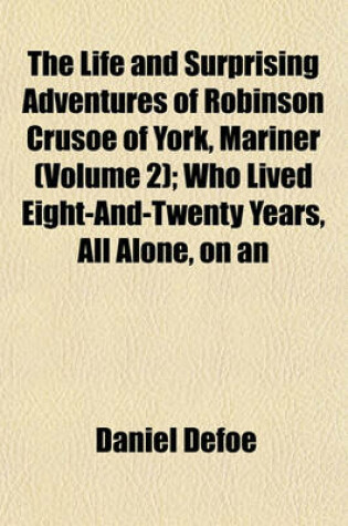 Cover of The Life and Surprising Adventures of Robinson Crusoe of York, Mariner (Volume 2); Who Lived Eight-And-Twenty Years, All Alone, on an