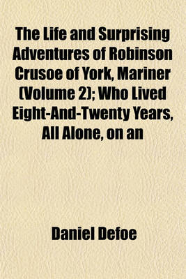 Book cover for The Life and Surprising Adventures of Robinson Crusoe of York, Mariner (Volume 2); Who Lived Eight-And-Twenty Years, All Alone, on an