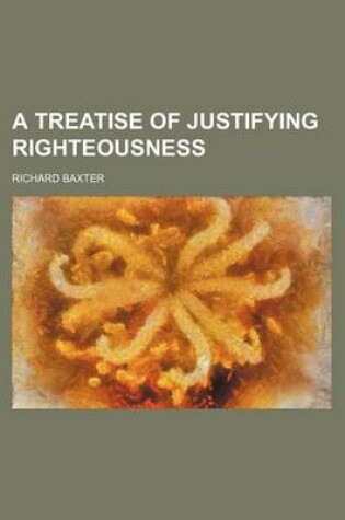 Cover of A Treatise of Justifying Righteousness