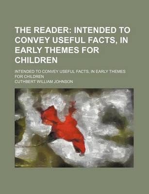 Book cover for The Reader; Intended to Convey Useful Facts, in Early Themes for Children. Intended to Convey Useful Facts, in Early Themes for Children