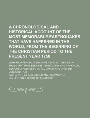 Book cover for A Chronological and Historical Account of the Most Memorable Earthquakes That Have Happened in the World, from the Beginning of the Christian Period to the Present Year 1750; With an Appendix, Containing a Distinct Series of Those That Have Been Felt in E