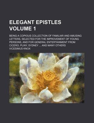 Book cover for Elegant Epistles Volume 1; Being a Copious Collection of Familiar and Amusing Letters, Selected for the Improvement of Young Persons, and for General Entertainment from Cicero, Pliny, Sydney and Many Others