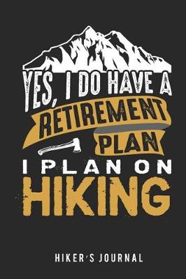 Book cover for Hiker's Journal Yes, I Do Have a Retirement Plan I Plan on Hiking