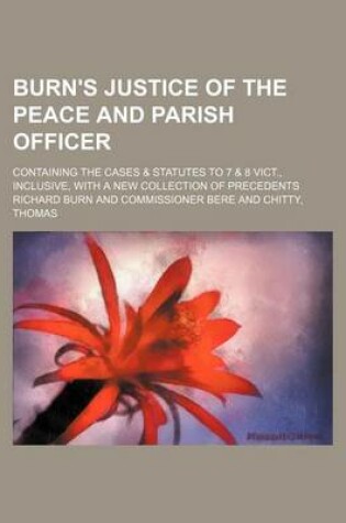 Cover of Burn's Justice of the Peace and Parish Officer; Containing the Cases & Statutes to 7 & 8 Vict., Inclusive, with a New Collection of Precedents