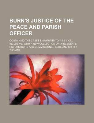Book cover for Burn's Justice of the Peace and Parish Officer; Containing the Cases & Statutes to 7 & 8 Vict., Inclusive, with a New Collection of Precedents