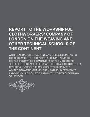 Book cover for Report to the Workshipful Clothworkers' Company of London on the Weaving and Other Technical Schools of the Continent; With General Observations and Suggestions as to the Best Mode of Extending and Improving the Textile Industries Department of the Yorksh