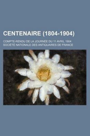 Cover of Centenaire (1804-1904); Compte-Rendu de La Journee Du 11 Avril 1904