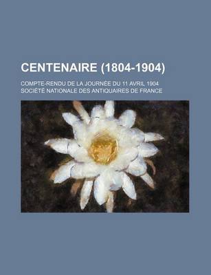 Book cover for Centenaire (1804-1904); Compte-Rendu de La Journee Du 11 Avril 1904