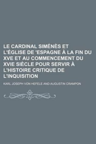 Cover of Le Cardinal Simenes Et L'Eglise de 'Espagne a la Fin Du Xve Et Au Commencement Du Xvie Siecle Pour Servir A L'Histoire Critique de L'Inquisition