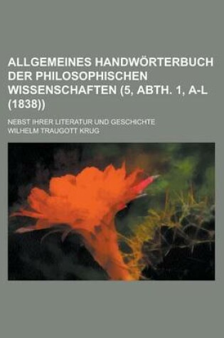 Cover of Allgemeines Handworterbuch Der Philosophischen Wissenschaften; Nebst Ihrer Literatur Und Geschichte (5, Abth. 1, A-L (1838))
