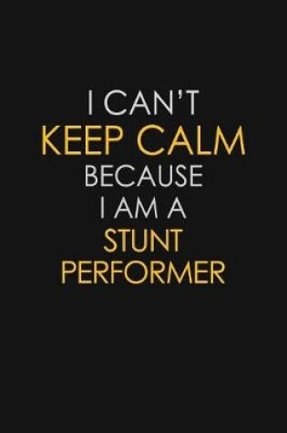 Cover of I Can't Keep Calm Because I Am A Stunt Performer