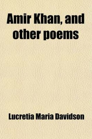 Cover of Amir Khan, and Other Poems; The Remains of Lucretia Maria Davidson