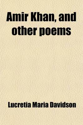 Book cover for Amir Khan, and Other Poems; The Remains of Lucretia Maria Davidson