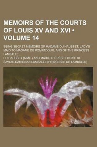 Cover of Memoirs of the Courts of Louis XV and XVI (Volume 14); Being Secret Memoirs of Madame Du Hausset, Lady's Maid to Madame de Pompadour, and of the Princess Lamballe