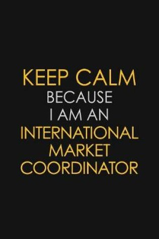 Cover of I Can't Keep Calm Because I Am An International Market Coordinator