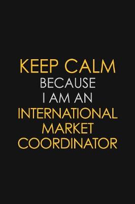 Book cover for I Can't Keep Calm Because I Am An International Market Coordinator