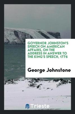 Book cover for Governor Johnston's Speech on American Affairs, on the Address in Answer to the King's Speech, 1776