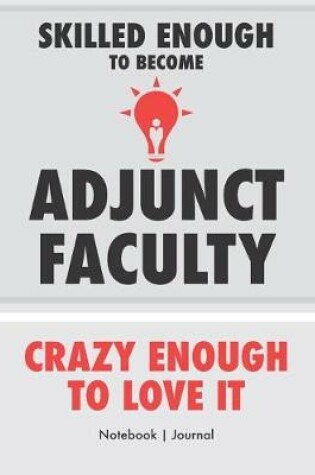 Cover of Skilled Enough To Become Adjunct Faculty - Crazy Enough To Love It - Notebook Journal