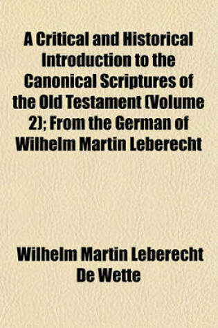 Cover of A Critical and Historical Introduction to the Canonical Scriptures of the Old Testament (Volume 2); From the German of Wilhelm Martin Leberecht