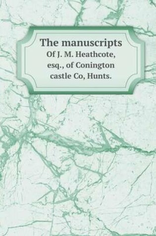 Cover of The manuscripts Of J. M. Heathcote, esq., of Conington castle Co, Hunts.