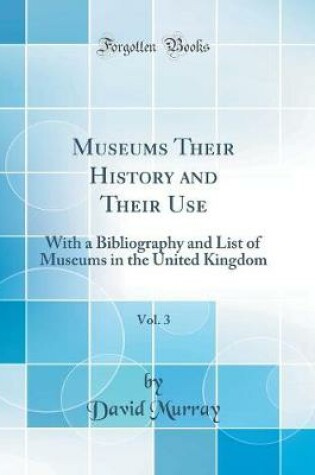 Cover of Museums Their History and Their Use, Vol. 3: With a Bibliography and List of Museums in the United Kingdom (Classic Reprint)