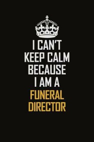 Cover of I Can't Keep Calm Because I Am A Funeral Director