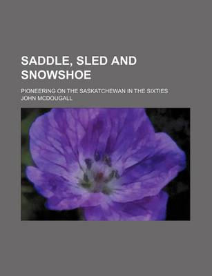 Book cover for Saddle, Sled and Snowshoe; Pioneering on the Saskatchewan in the Sixties