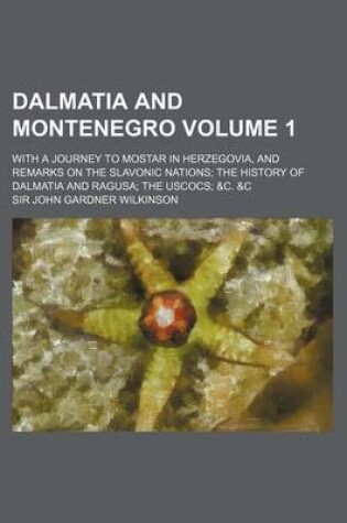 Cover of Dalmatia and Montenegro; With a Journey to Mostar in Herzegovia, and Remarks on the Slavonic Nations the History of Dalmatia and Ragusa the Uscocs &C. &C Volume 1