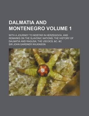 Book cover for Dalmatia and Montenegro; With a Journey to Mostar in Herzegovia, and Remarks on the Slavonic Nations the History of Dalmatia and Ragusa the Uscocs &C. &C Volume 1