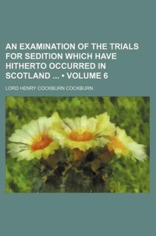 Cover of An Examination of the Trials for Sedition Which Have Hitherto Occurred in Scotland (Volume 6)