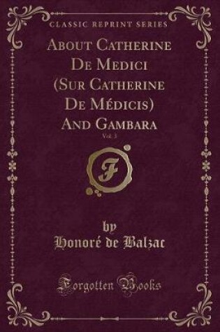 Cover of About Catherine de Medici (Sur Catherine de Médicis) and Gambara, Vol. 3 (Classic Reprint)