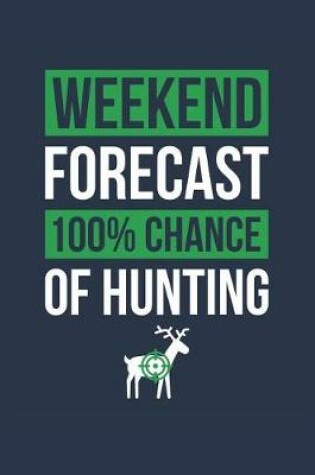 Cover of Hunting Notebook 'Weekend Forecast 100% Chance of Hunting' - Funny Gift for Hunter - Hunting Journal