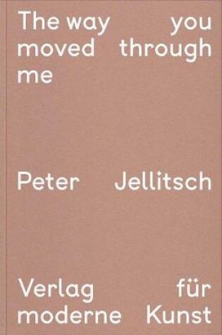 Cover of Peter Jellitsch: The Way You Moved Through Me