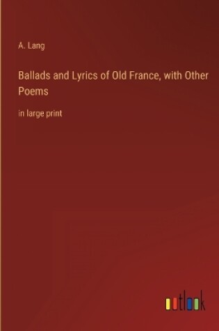 Cover of Ballads and Lyrics of Old France, with Other Poems