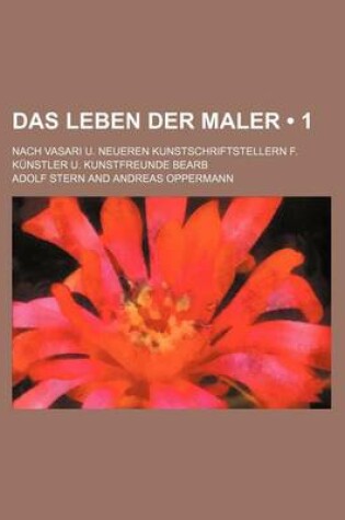 Cover of Das Leben Der Maler (1); Nach Vasari U. Neueren Kunstschriftstellern F. Kunstler U. Kunstfreunde Bearb