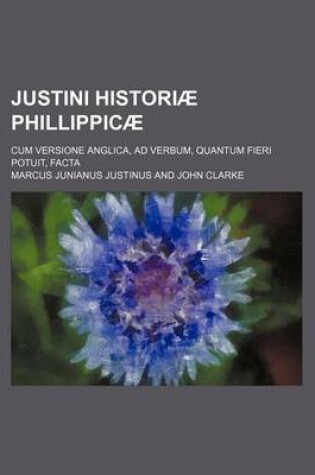 Cover of Justini Historiae Phillippicae; Cum Versione Anglica, Ad Verbum, Quantum Fieri Potuit, Facta