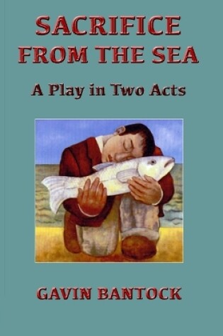 Cover of SACRIFICE FROM THE SEA, A Play in Two Acts, by Gavin Bantock