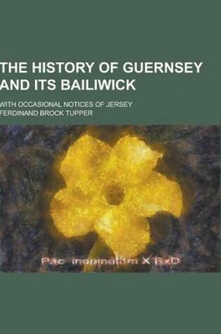 Cover of The History of Guernsey and Its Bailiwick; With Occasional Notices of Jersey