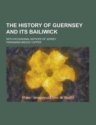 Book cover for The History of Guernsey and Its Bailiwick; With Occasional Notices of Jersey