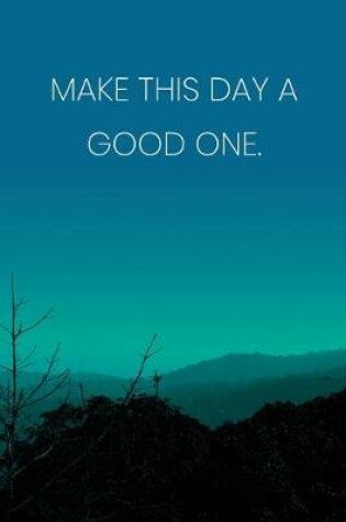 Cover of Inspirational Quote Notebook - 'Make This Day A Good One.' - Inspirational Journal to Write in - Inspirational Quote Diary