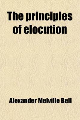 Book cover for The Principles of Elocution; With Exercises and Notations for Pronunciation, Intonation, Emphasis, Gesture and Emotional Expression